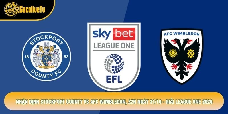 Nhận Định Stockport County Vs Afc Wimbledon, 22h Ngày 31/10 - Giải League One 2026