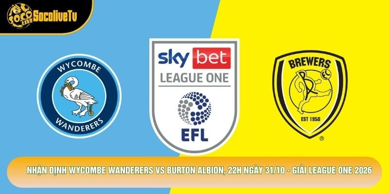 Nhận Định Wycombe Wanderers Vs Burton Albion, 22h Ngày 31/10 - Giải League One 2026